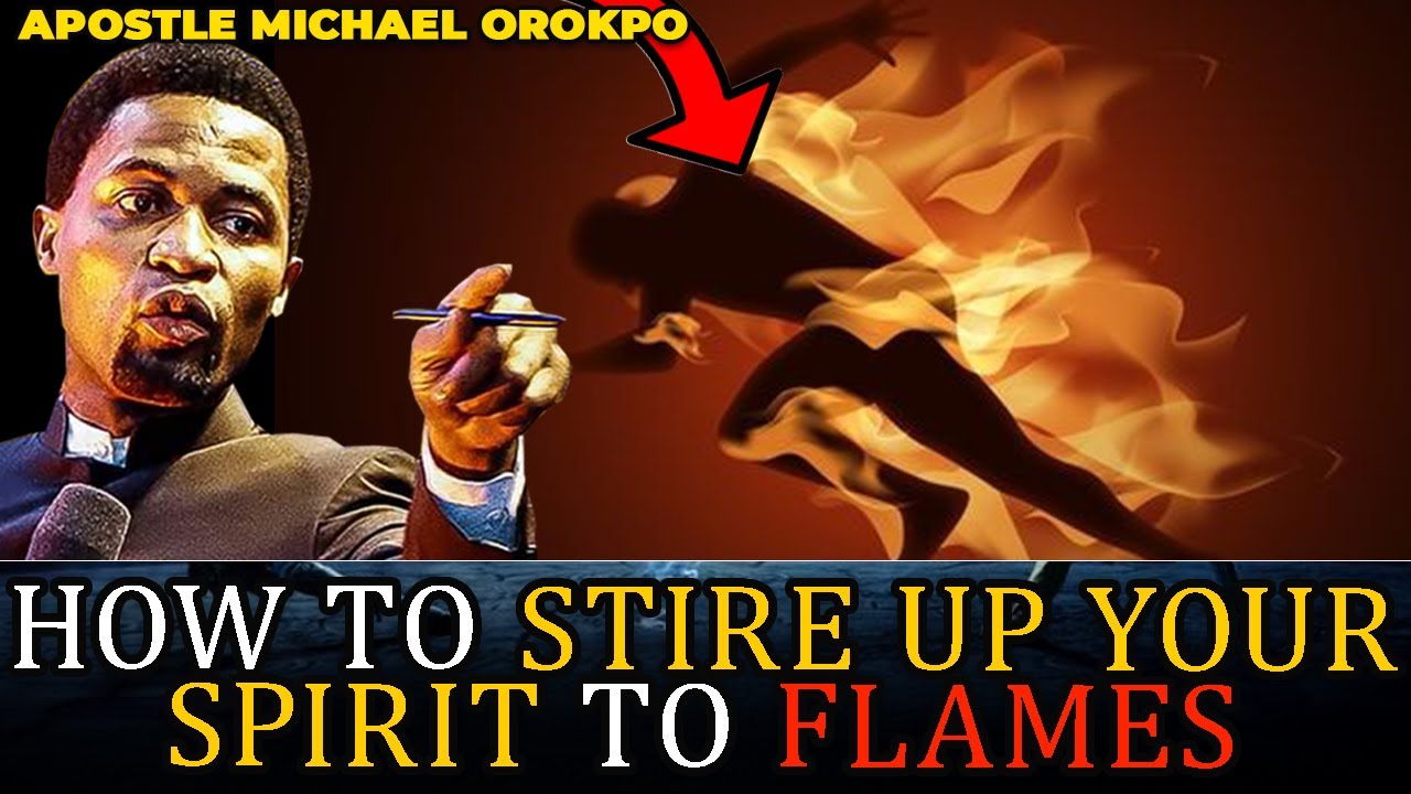 HOW TO STIRE UP YOUR SPIRIT TO FLAMES BY APOSTLE MICHAEL OROKPO