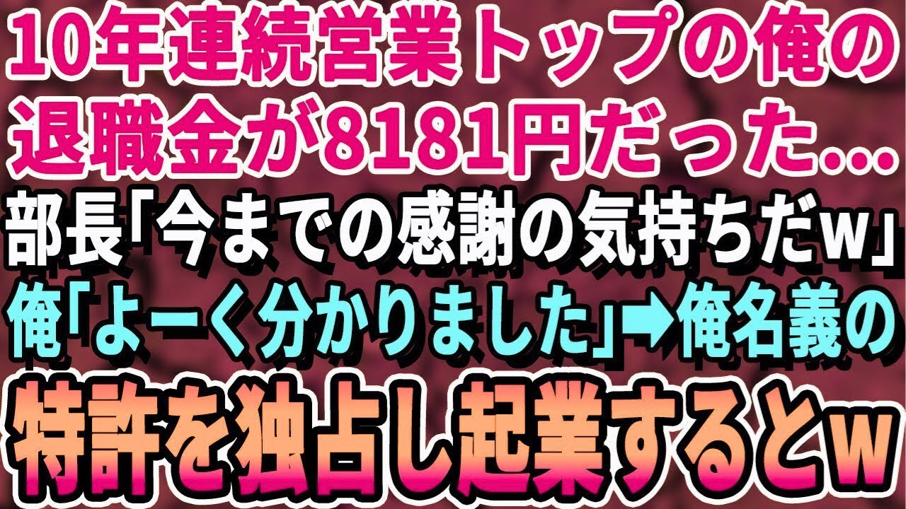 【感動する話】10年連続営業成績No  1の俺の退職金が8,181円だった。部長「俺の気持ちだwありがたく受け取れw」俺「良く分かりました」→俺が取得した特許全て持ち出しライバル会社として起業し