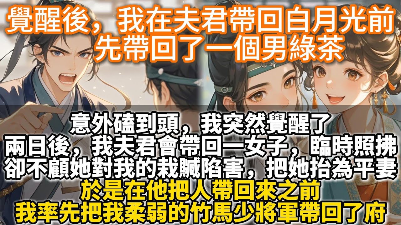 完結爽文：覺醒後，我在夫君帶回白月光前先帶回了一個男綠茶。意外磕到頭，我突然覺醒了。兩日後，我夫君會帶回一女子，說家鄉受災，臨時照拂。可後面卻對她處處維護，全然不顧她對我的栽贓陷害，甚至把她抬為平妻