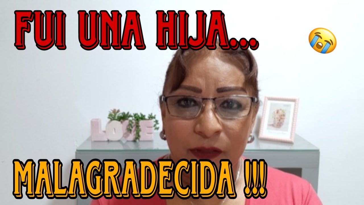 SOY UNA HIJA MALAGRADECIDA 😢😭