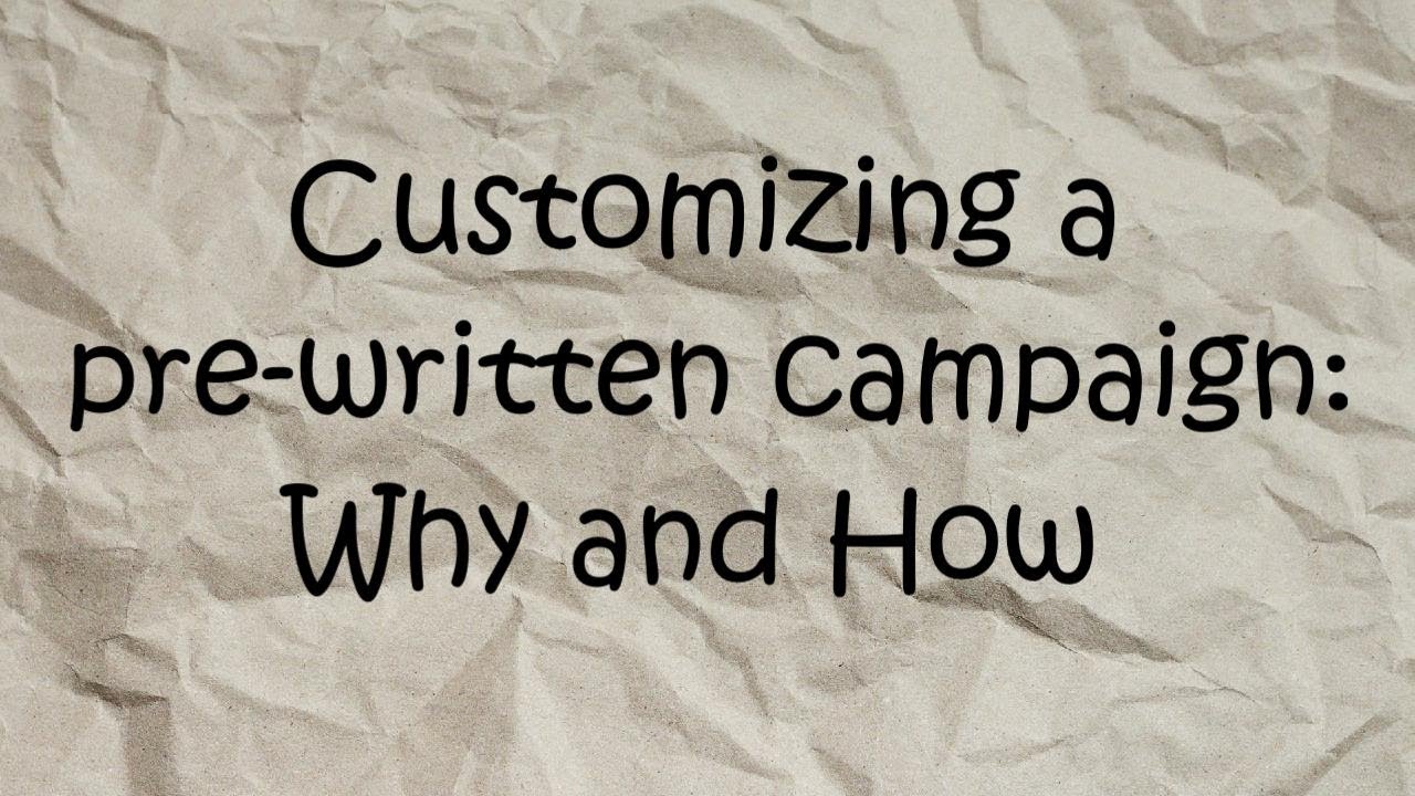 Customizing a Pre-written Campaign:  Why and How
