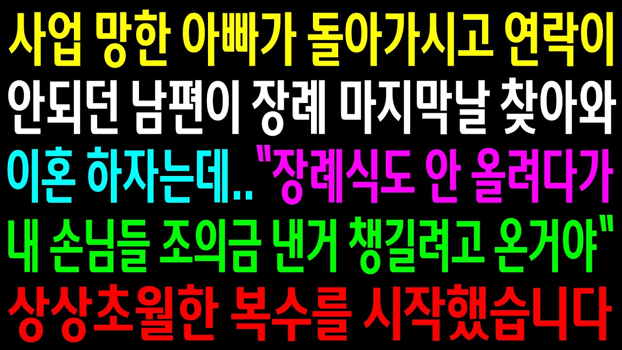 사업 망한 아빠가 돌아가시고 연락이 안되던 남편이 장례 마지막날 찾아와 이혼 하자는데..상상초월한 한방을 시작했습니다