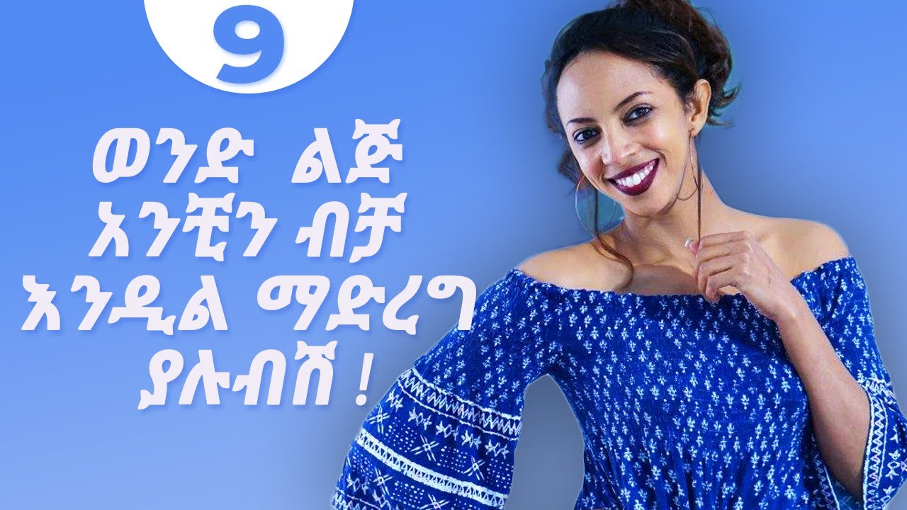 ወንድ  ልጅ አንቺን ብቻ እንዲል ማድረግ ያሉብሽ 9 ነገሮች