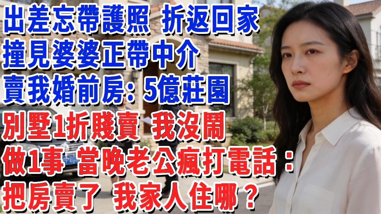 出差忘帶護照 折返回家，撞見婆婆正帶中介，賣我婚前房：5億莊園別墅1折賤賣，我沒鬧 去做一事 當晚老公瘋打我電話：把房賣了 我家人住哪？！#小娟講故事 #情感故事 #老年生活