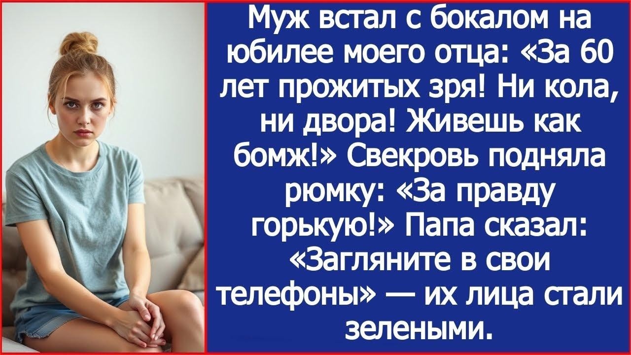 Муж встал с бокалом на юбилее моего отца  За 60 лет прожитых зря! Ни кола, ни двора! Живешь как