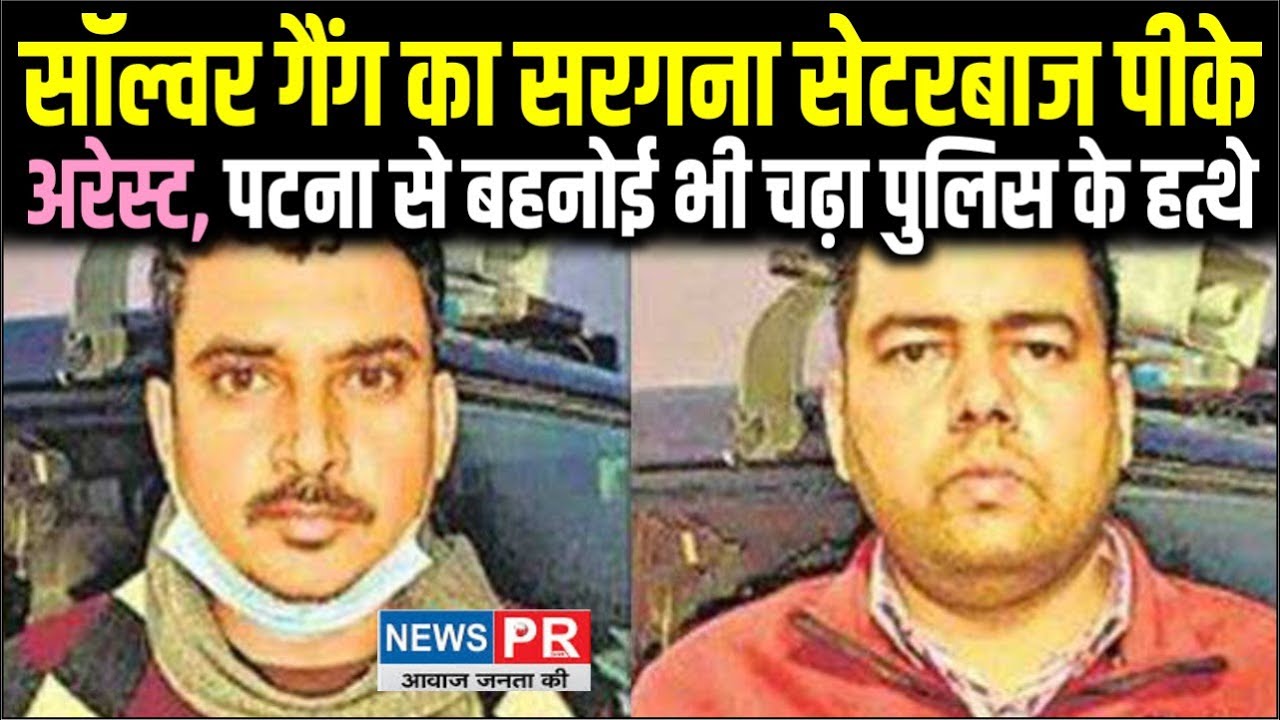 Solver Gang का सरगना सेटरबाज पीके गिरफ्तार, बहनोई को भी उठा ले गई पुलिस