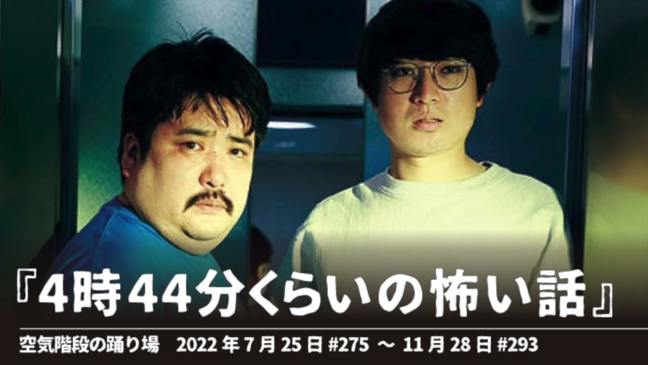 『4時44分くらいの怖い話』【空気階段の踊り場 コーナー】2022年7月25日#275〜11月28日#293