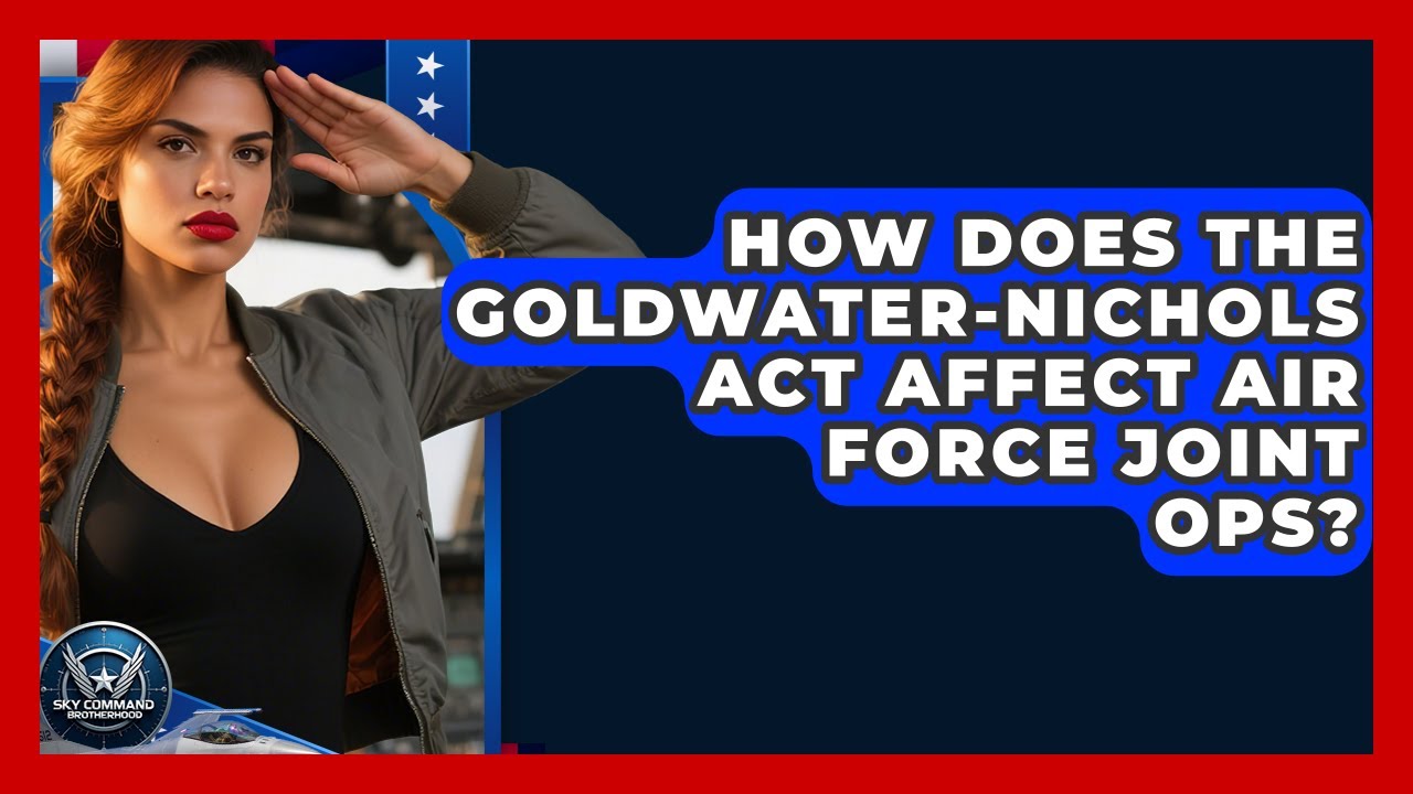 How Does The Goldwater-Nichols Act Affect Air Force Joint Ops? - Sky Command Brotherhood