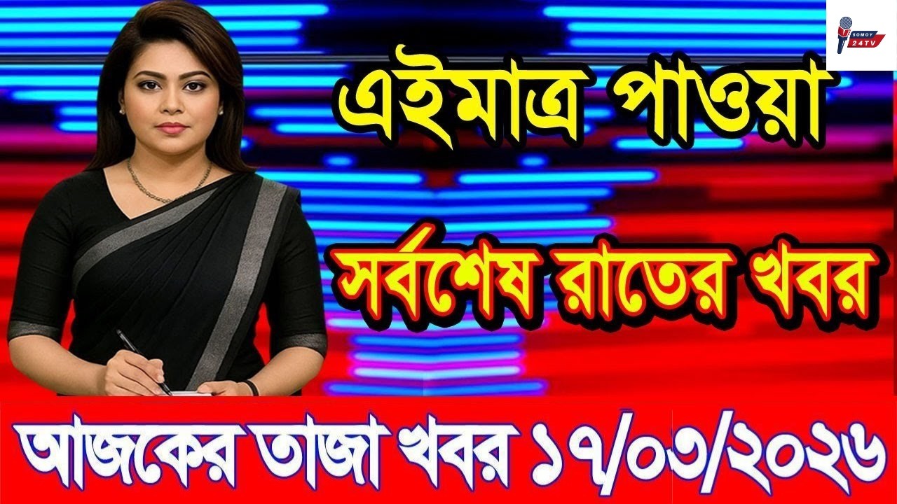 Ajker Taja Khobor 17 March 2026 | Bangladesh Latest News | Somoy 24 TV | Bangladesh News Today