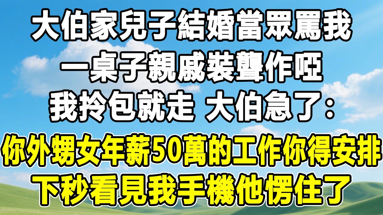 大伯家兒子結婚當眾罵我，一桌子親戚裝聾作啞，我拎包就走，大伯急了：你外甥女年薪50萬的工作你得安排！下秒看見我手機他愣住了！#情感秘密 #情感 #故事分享 #故事頻道 #人生感悟 #為人處世#生活經驗