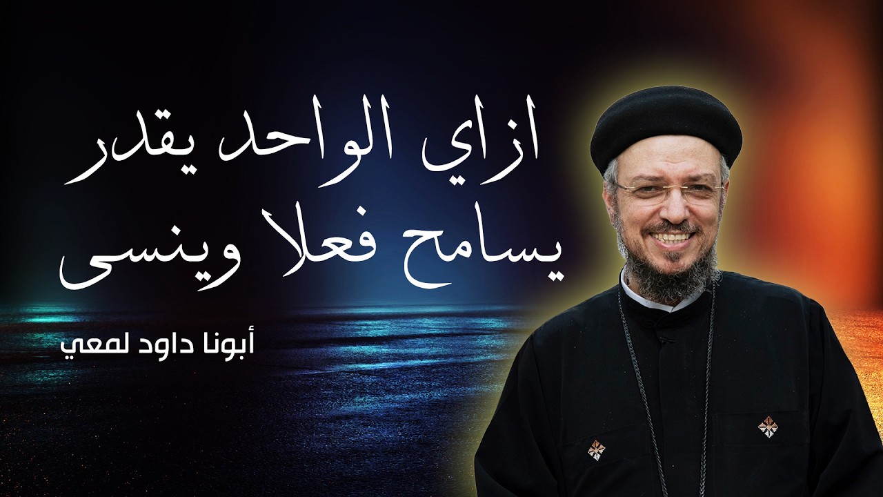 ازاي الواحد يقدر يسامح فعلا وينسى   أبونا داود لمعي