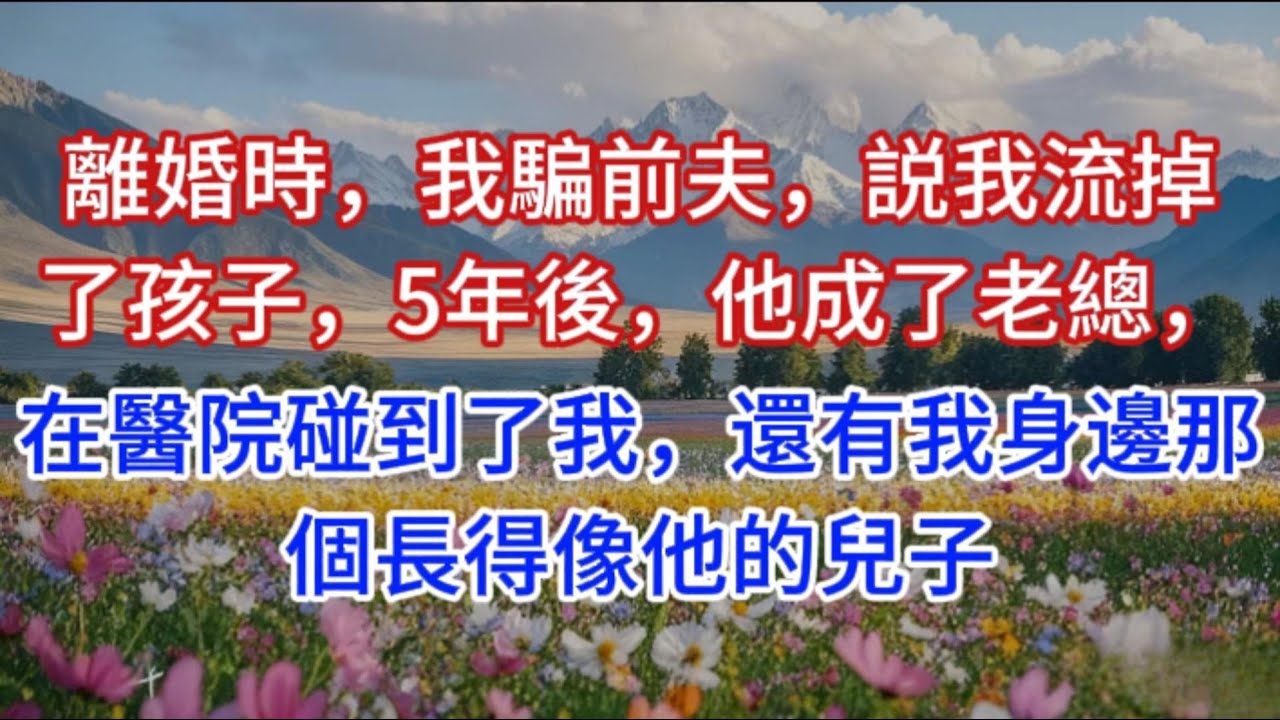 離婚時，我騙前夫，説我流掉了孩子，5年後，他成了老總，在醫院碰到了我，還有我身邊那個長得像他的兒子