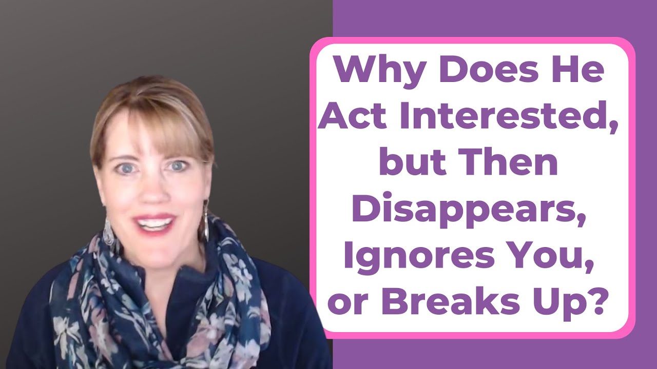 WHY DOES HE ACT INTERESTED, BUT THEN DISSAPEARS, IGNORES YOU, OR BREAKS UP?