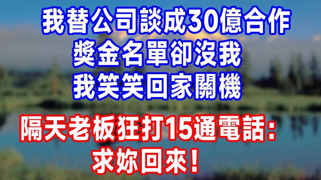 我替公司談成 30 億合作，獎金名單卻沒我，我笑笑回家關機，隔天老板狂打 15 通電話：求妳回來！#生活經驗 #生活 #人生感悟 #故事頻道