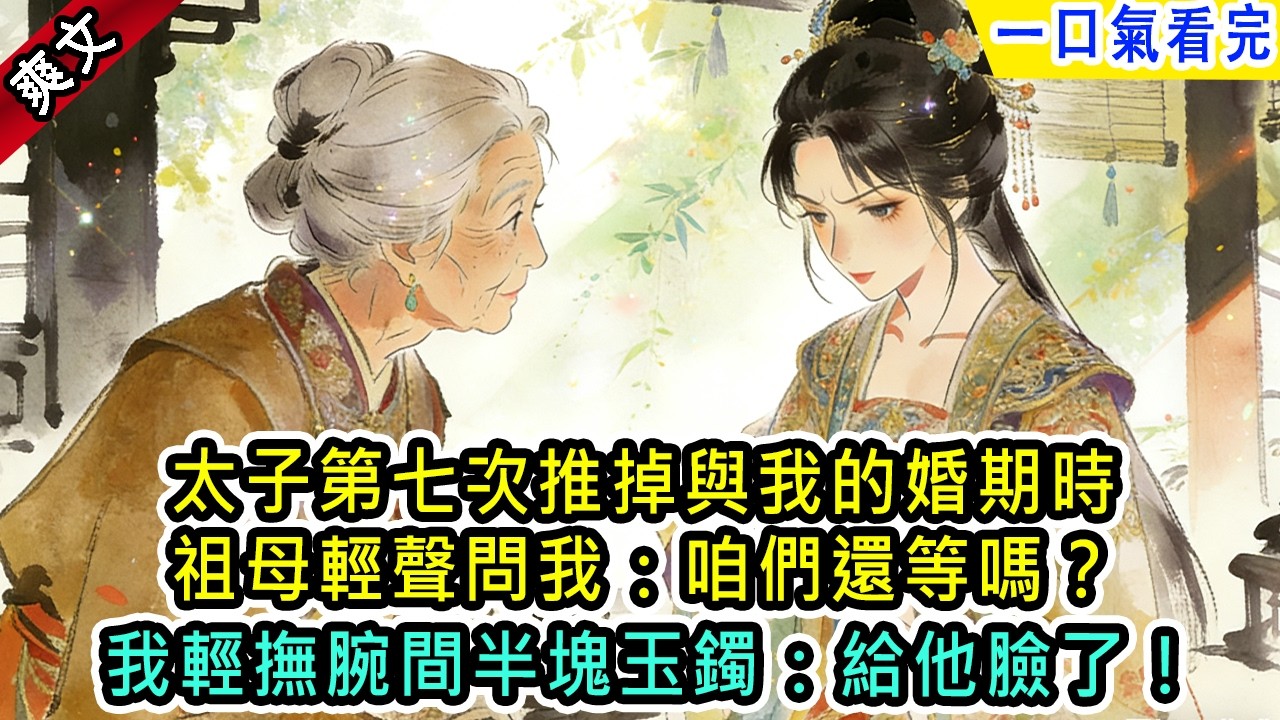 【除夕快樂】太子第七次推掉與我的婚期時，祖母輕聲問我：咱們還等嗎？我：給他臉了！#小说 #古風小說 #古言 #古代言情 #言情  #小說 #完結 #爽文 #大女主 #完结 #女频 #古代 #有声小说