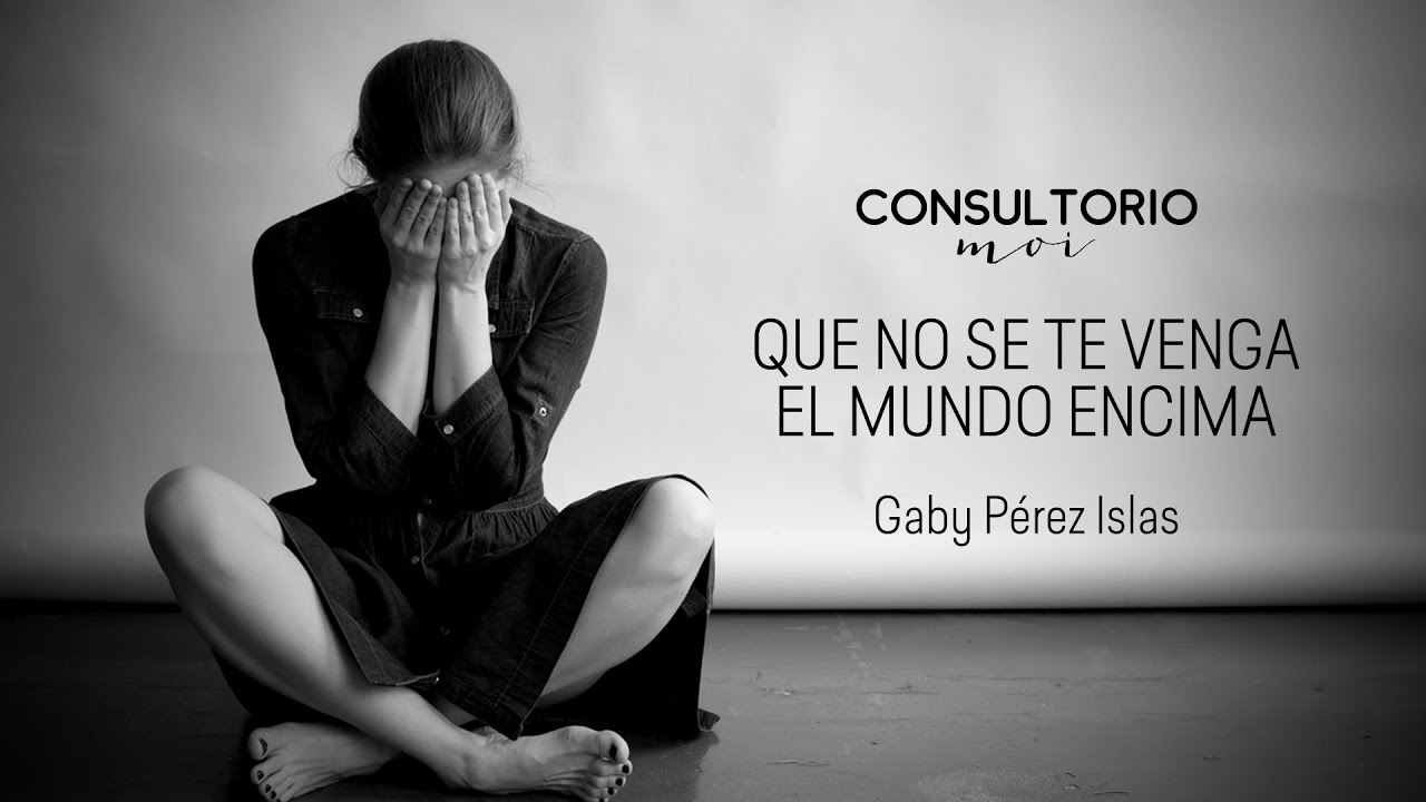 Que no se te venga el mundo encima #ConsultorioMoi