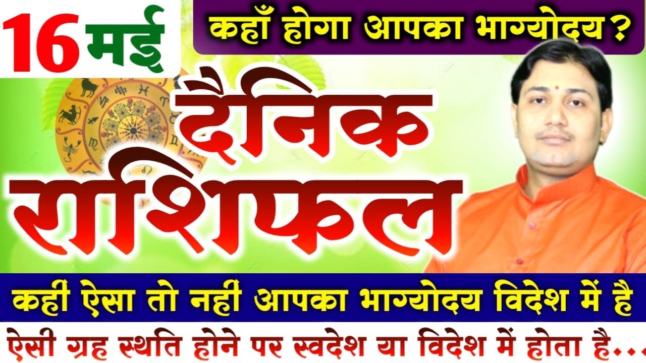 16 May | Aaj Ka Rashifal |आज का राशिफल | कहाँ होगा आपका भाग्योदय ? आपका भाग्योदय विदेश में तो नहीं ?