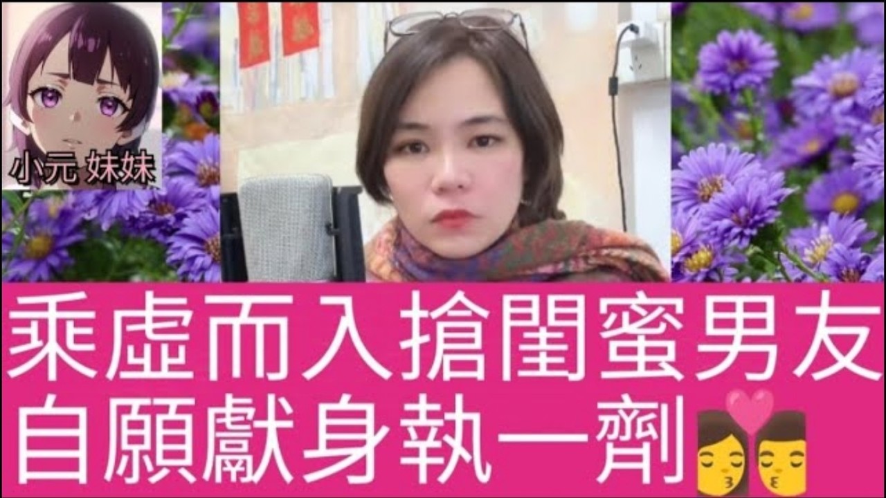 乘虛而入搶閨蜜男友，自願獻身執一劑  #小元姐姐 #廣東話 #小元情感分享 #小元妹妹 4-10 14 NI r258
