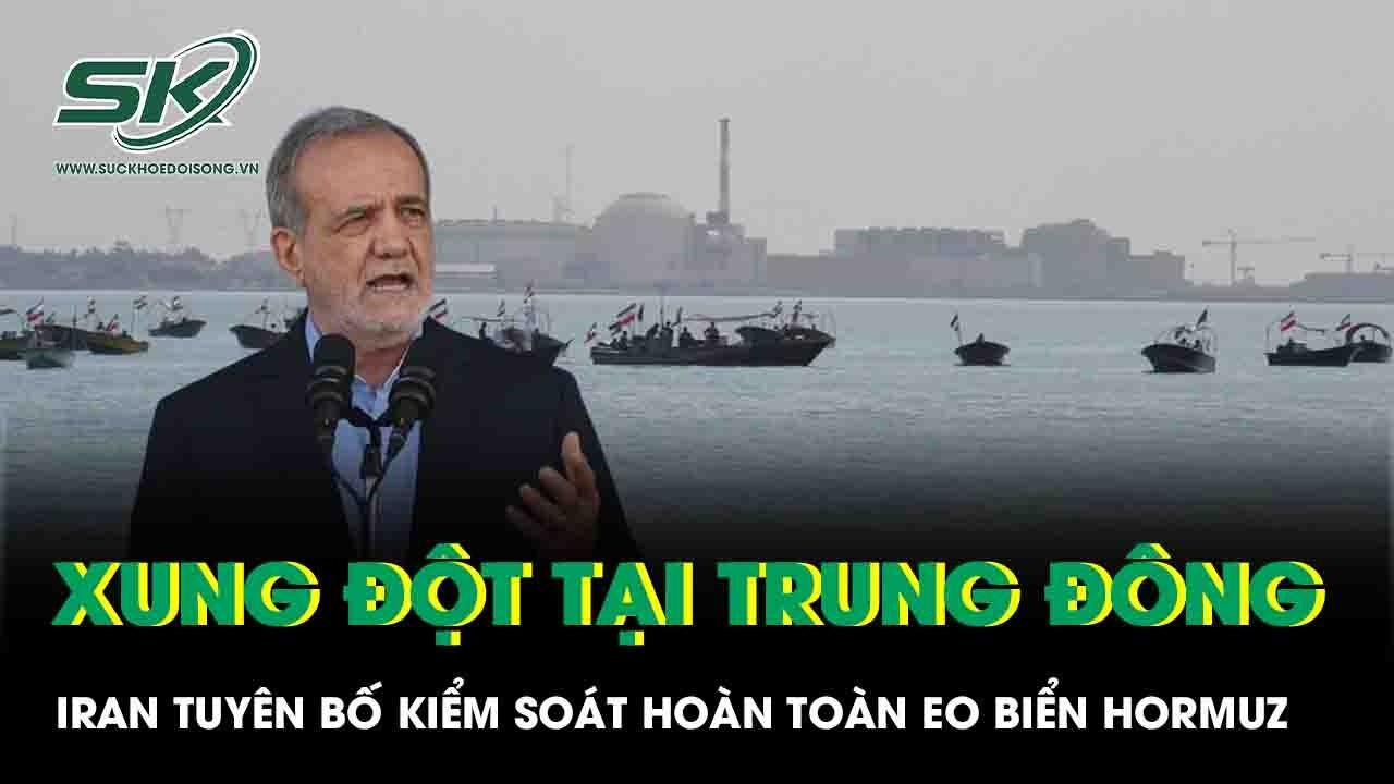 Xung đột tại Trung Đông: Iran tuyên bố kiểm soát hoàn toàn eo biển Hormuz