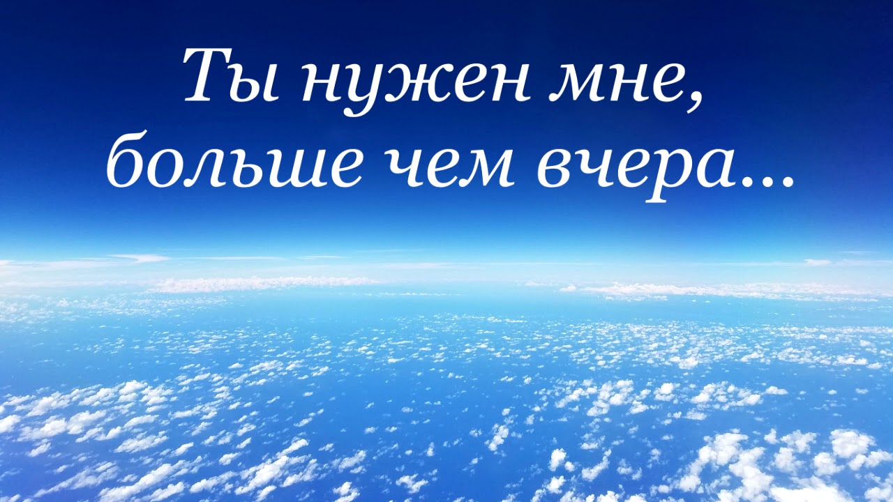 Ты нужен мне, больше чем вчера...