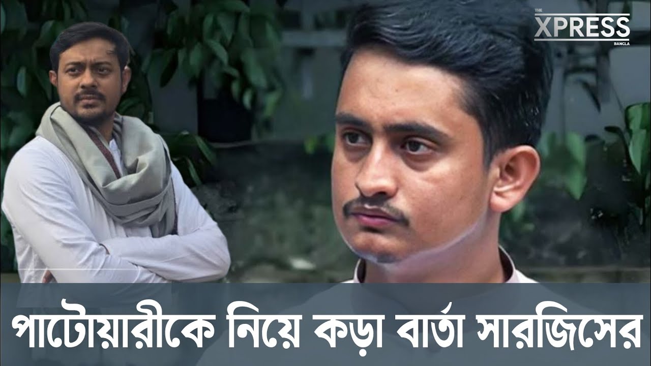 পাটোয়ারী কে নিয়ে কড়া বার্তা সারজিসের | Sarjis Alam | Nasiruddin Patwary 