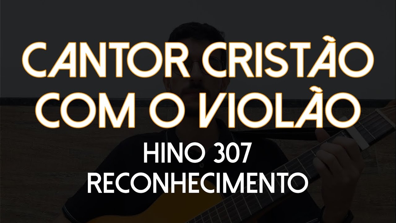 Hino 307 - Reconhecimento (Cantor Cristão com o Violão)