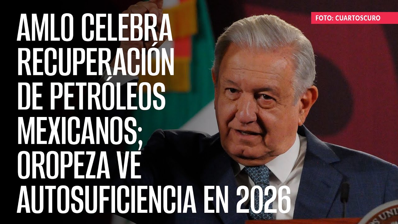AMLO celebra recuperación de Petróleos Mexicanos; Oropeza ve autosuficiencia en 2026