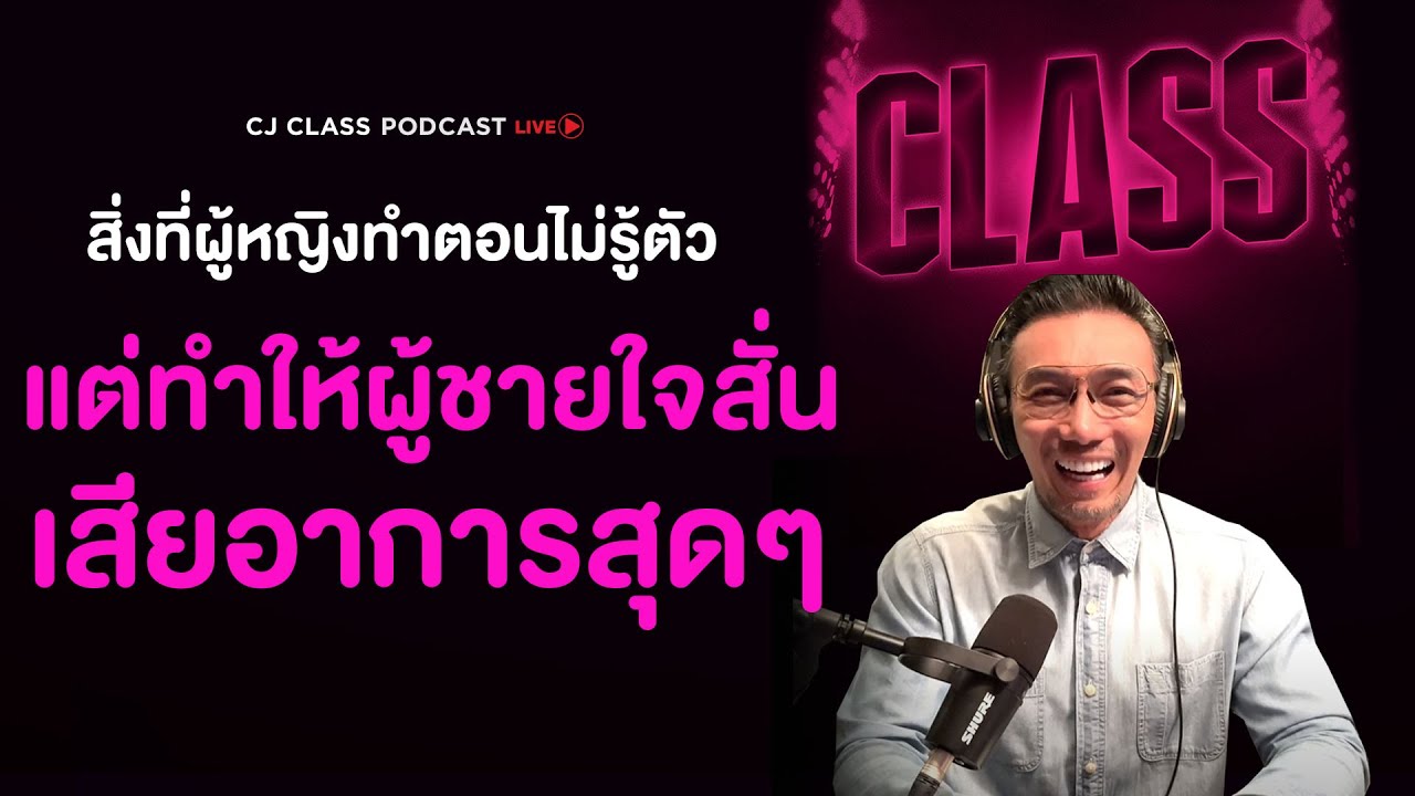 สิ่งที่ผู้หญิงทำตอนไม่รู้ตัว แต่ทำให้ผู้ชายใจสั่นเสียอาการสุดๆ | CJ Class Podcast EP.19