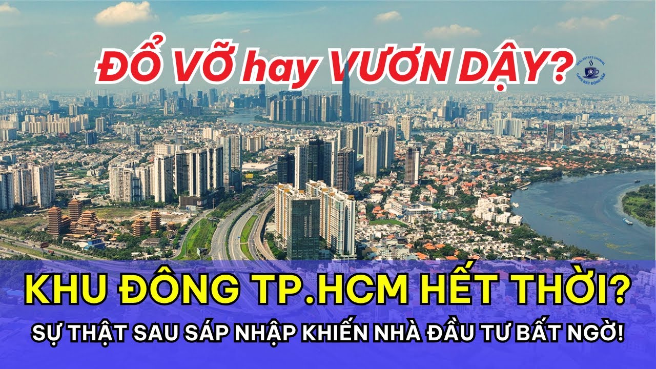 Khu Đông TP.HCM Hết Thời? Sự Thật Sau Sáp Nhập Khiến Nhà Đầu Tư Bất Ngờ!