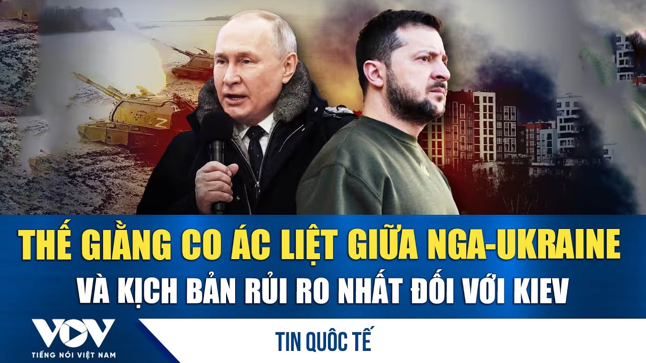 Thế giằng co ác liệt giữa Nga-Ukraine và kịch bản rủi ro nhất đối với Kiev | VOV