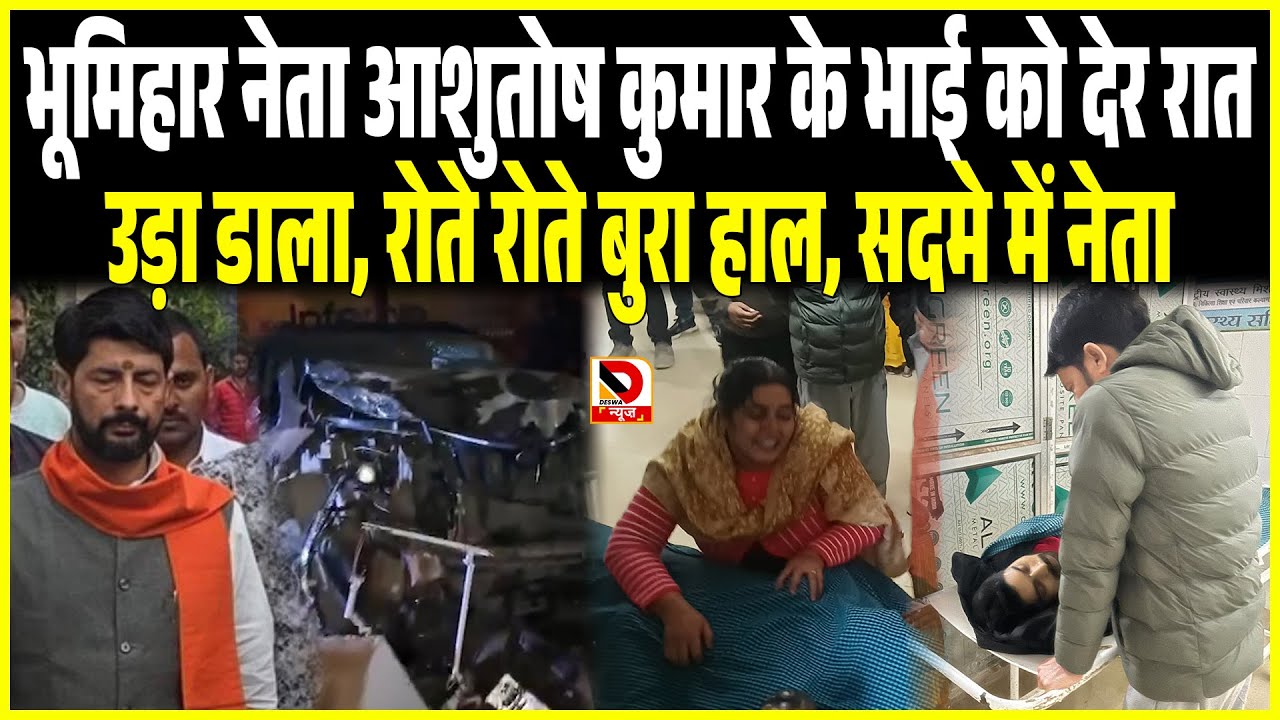 भूमिहार नेता Ashutosh Kumar के भाई को देर रात उड़ा डाला , सदमे में नेता , रोते रोते बुरा हाल