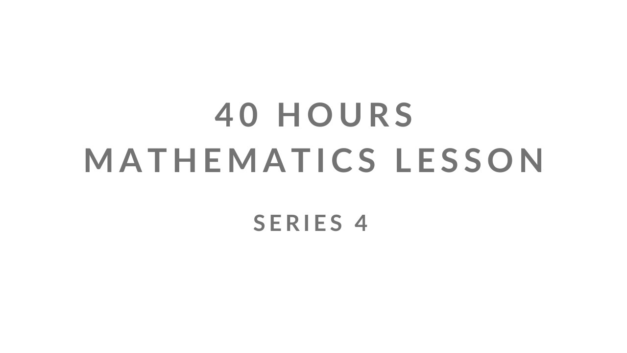SERIES 4 | UNCENSORED | 40 HOURS MATHEMATICS LESSON |
