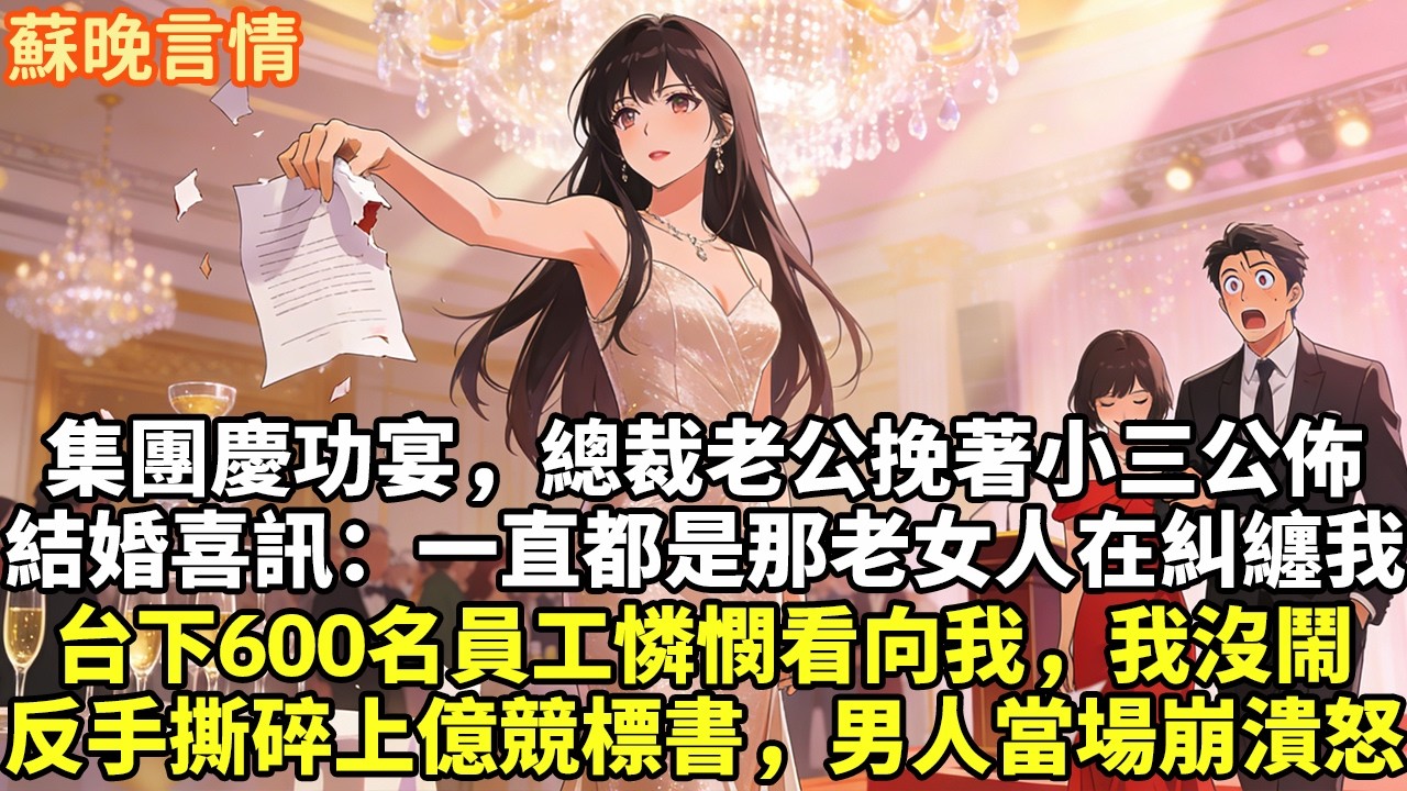 集團慶功宴，總裁老公挽著小三公佈 結婚喜訊：一直都是那老女人在糾纏我 台下600名員工憐憫看向我，我沒鬧 反手撕碎上億競標書，男人當場崩潰怒#豪門言情#為人處世#大女主#情感