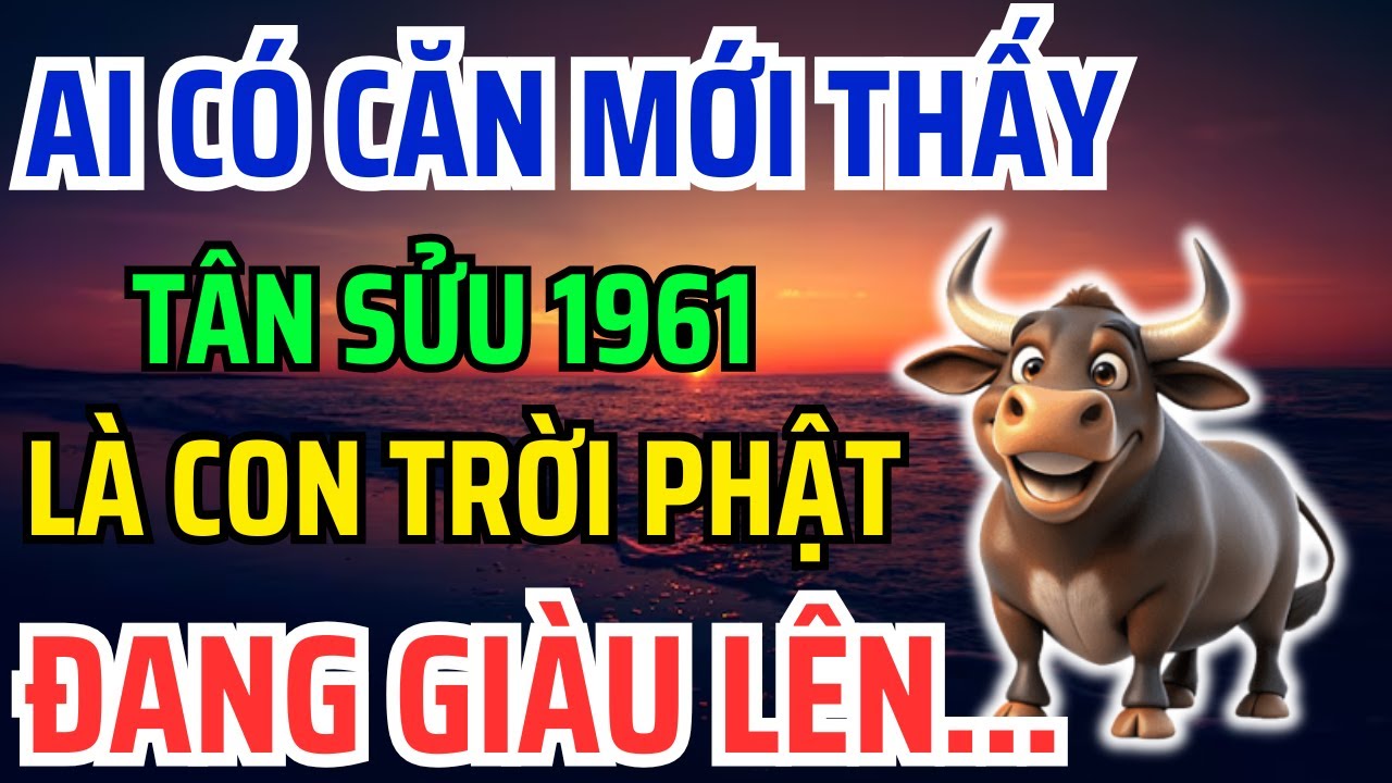 Tân Sửu 1961 Có CĂN LÀNH - PHÚC DÀY - MỆNH LỚN Mới có 8 Dấu Hiệu Này, Không Biết là Hối cả đời !