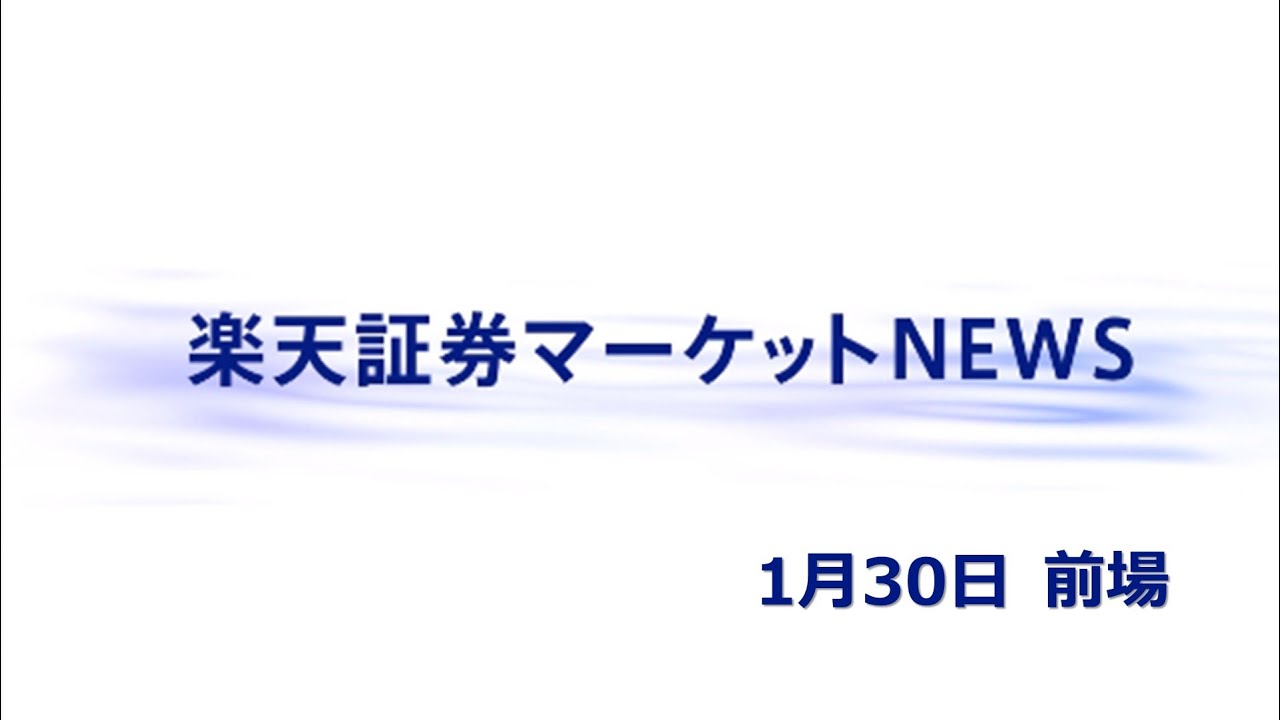 楽天証券マーケットＮＥＷＳ 1月30日【前引け】