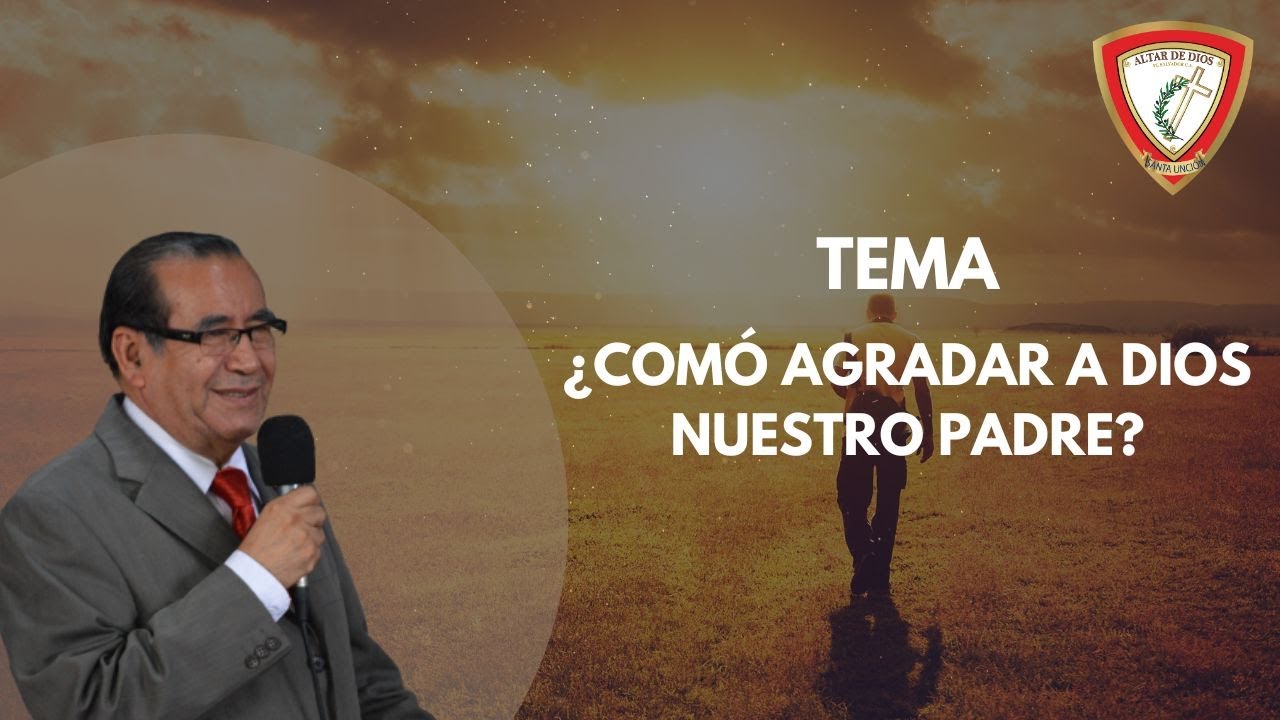 TEMA: ¿COMÓ AGRADAR A DIOS, NUESTRO PADRE?