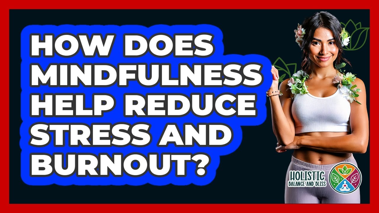 How Does Mindfulness Help Reduce Stress And Burnout? - Holistic Balance And Bliss