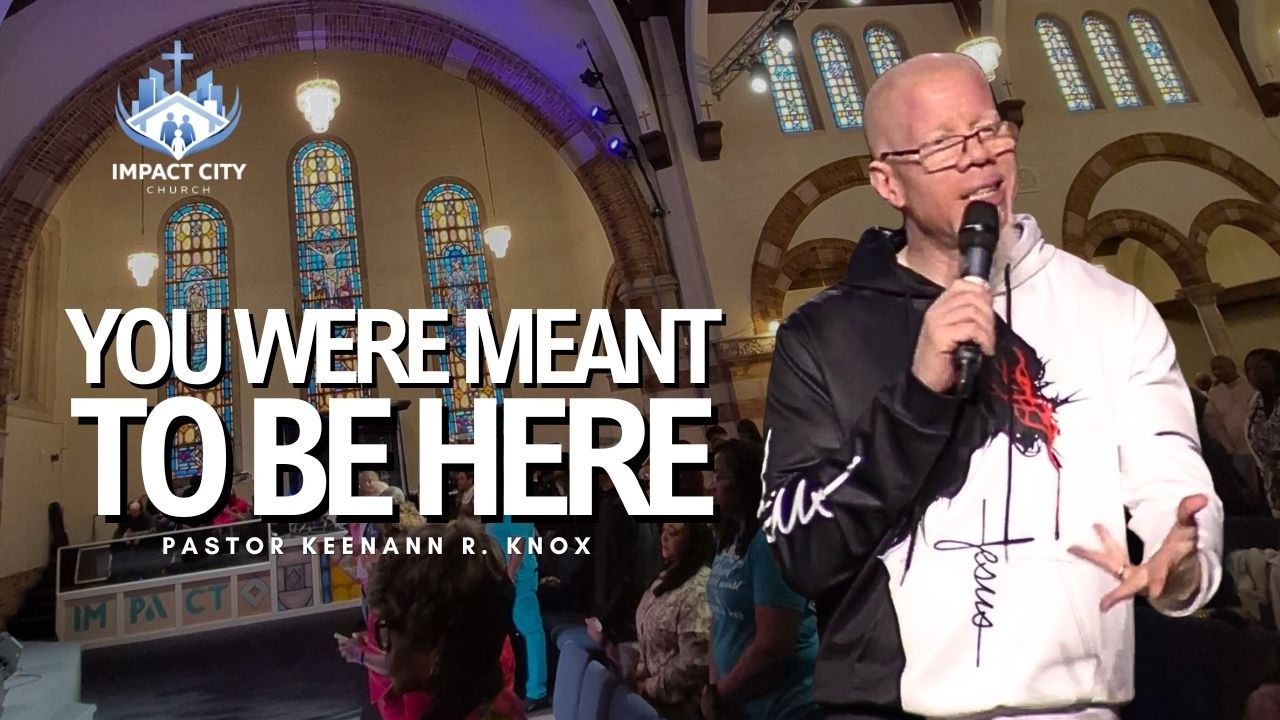 You Were Meant to Be Here | Impact City Church | Pastor Keenann R. Knox
