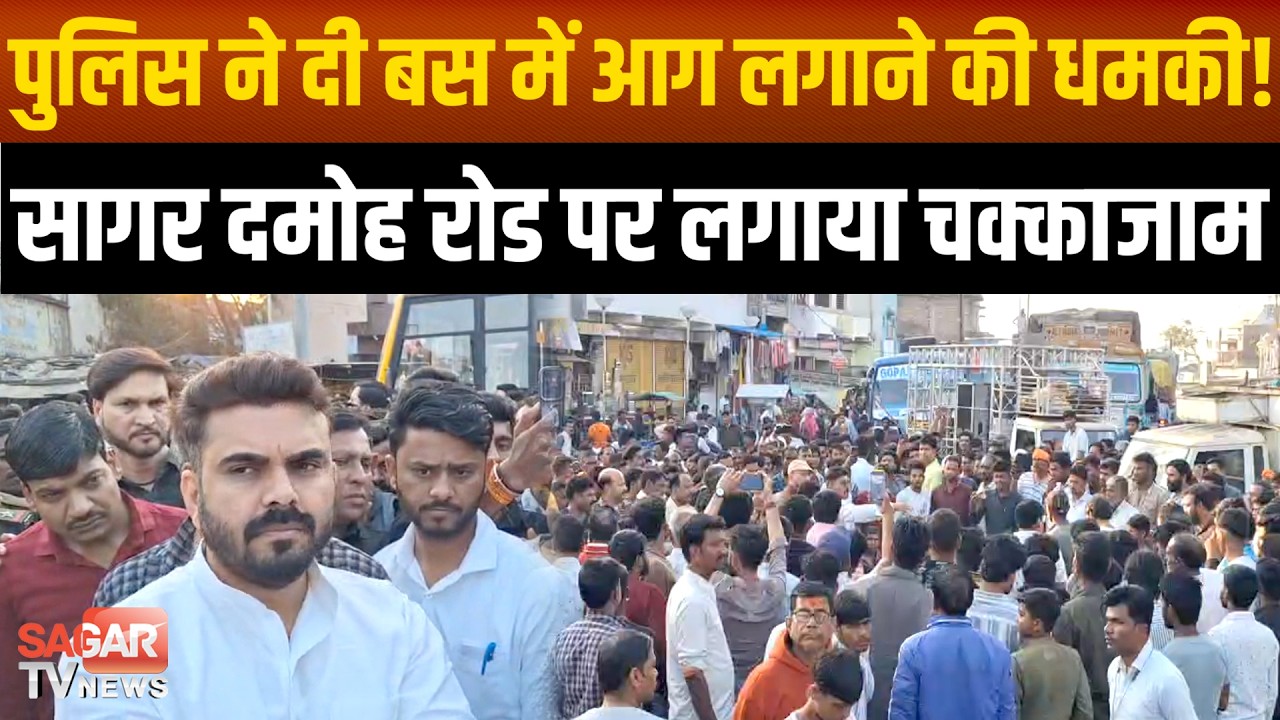 सागर - पुलिस है या गुं डा !, बीच चौराहे पर बस में आग लगाने की ध'मकी, चक्काजाम में पहुचे दीपू भार्गव