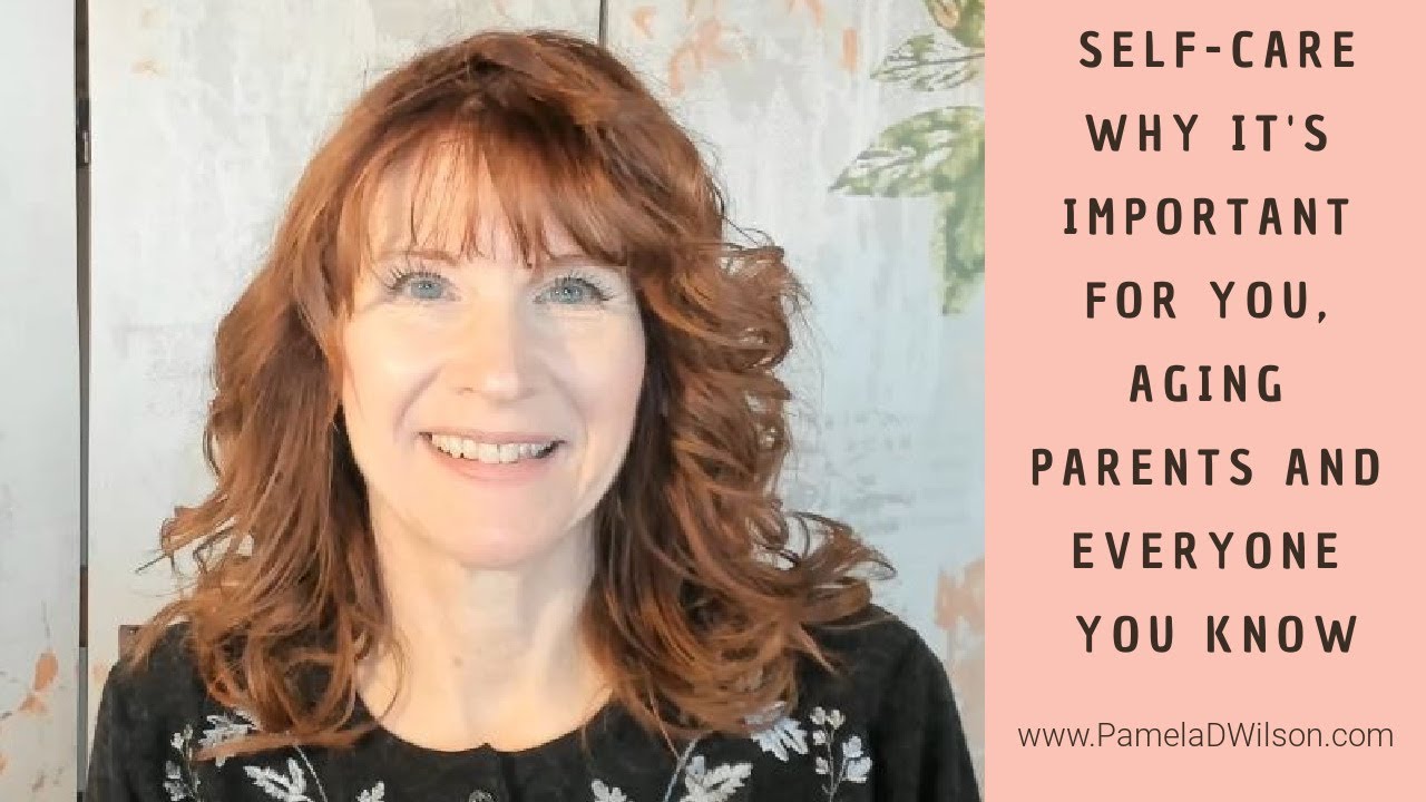 Self-Care: Why It's Important for You, Aging Parents, and Everyone in the Family