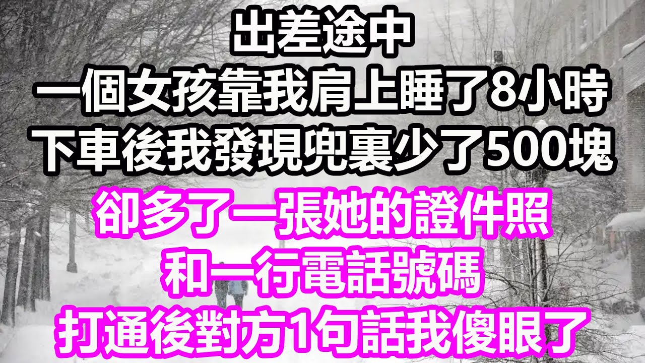 出差途中，一個女孩靠我肩上睡了8小時，下車後我發現兜裏少了500塊，卻多了一張她的證件照和一行電話號碼，打通後對方1句話我傻眼了！#淺談人生#民間故事#孝顺#儿女#讀書#養生#深夜淺讀#情感故事