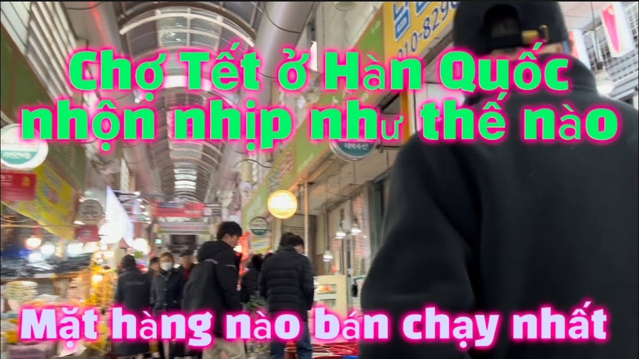 (P144) Chợ Tết ở Hàn Quốc nhộn nhịp như thế nào và Mặt hàng nào Bán nhiều nhất
