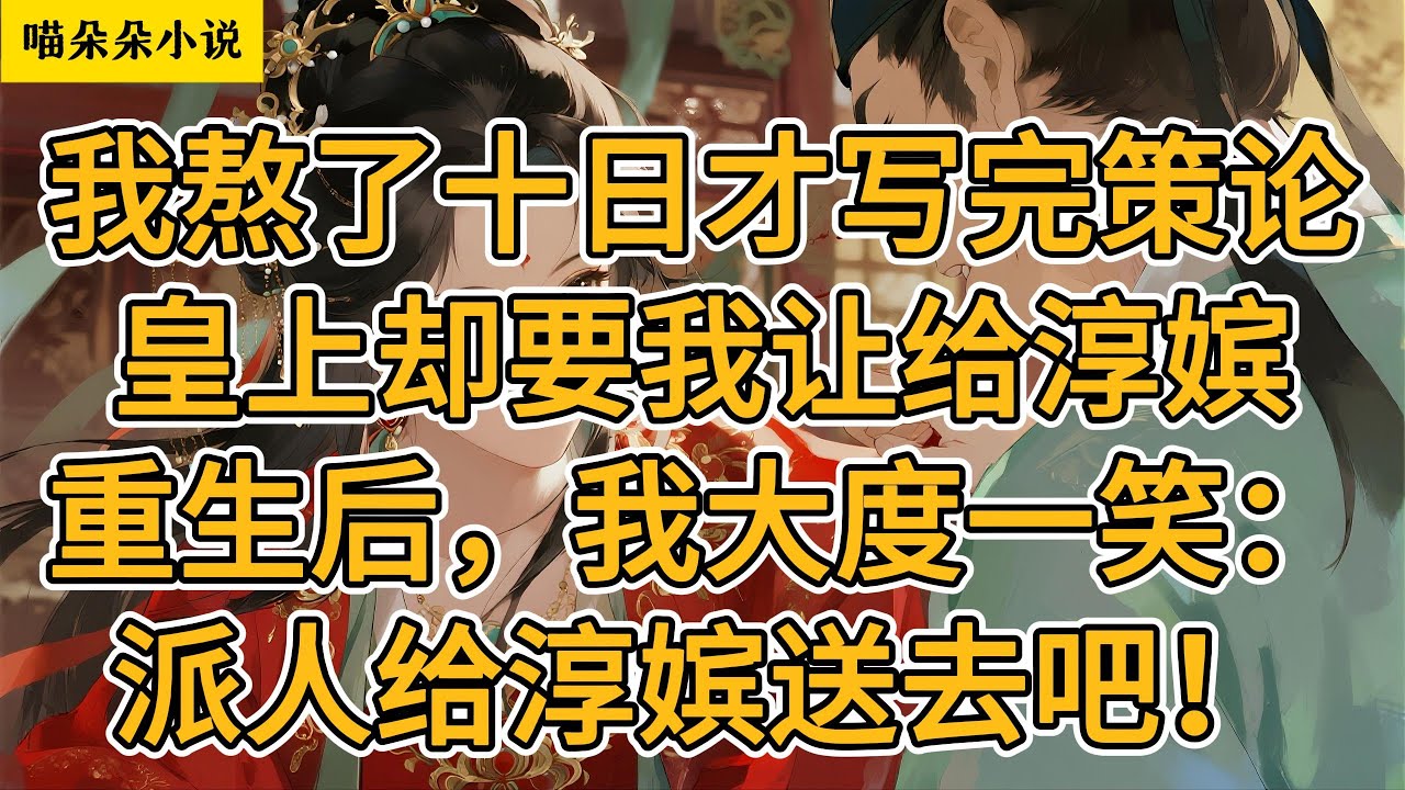 我熬了十日才写完策论，皇上却要我让给淳嫔。重生后，我大度一笑：派人给淳嫔送去吧！#一口氣看完 #小说 #小説 #故事