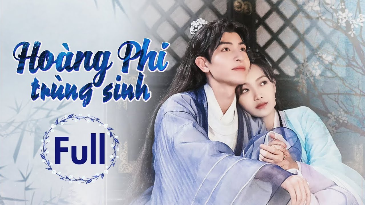 HOÀNG PHI TRÙNG SINH - FULL |  Thiên Kim Tể Tướng Trùng Sinh Được Gả Cho Lang Quân Như Ý
