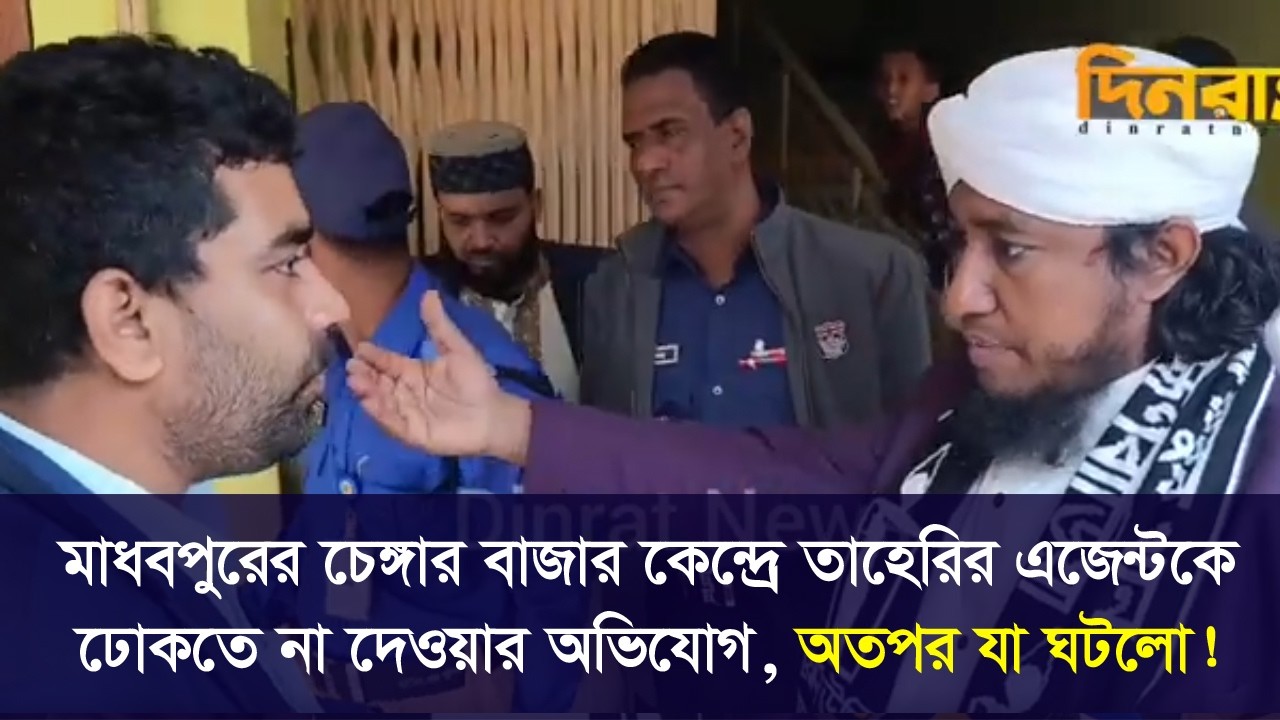 মাধবপুরের চেঙ্গার বাজার কেন্দ্রে তাহেরির এজেন্টকে ঢোকতে না দেওয়ার অভিযোগ, অতপর যা ঘটলো!