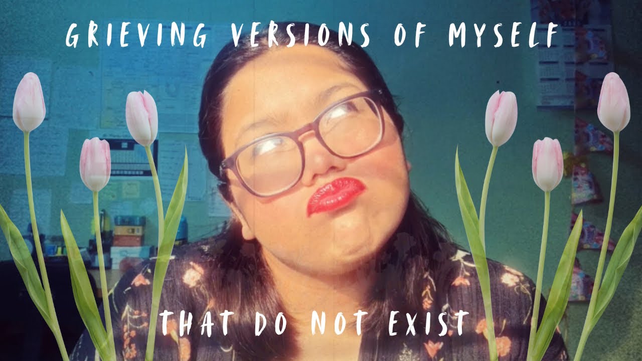 grieving versions of myself that do not exist