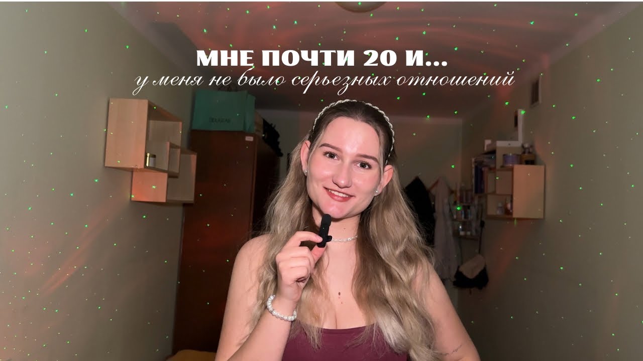 МНЕ ПОЧТИ 20 и у меня не было серьезных отношений…