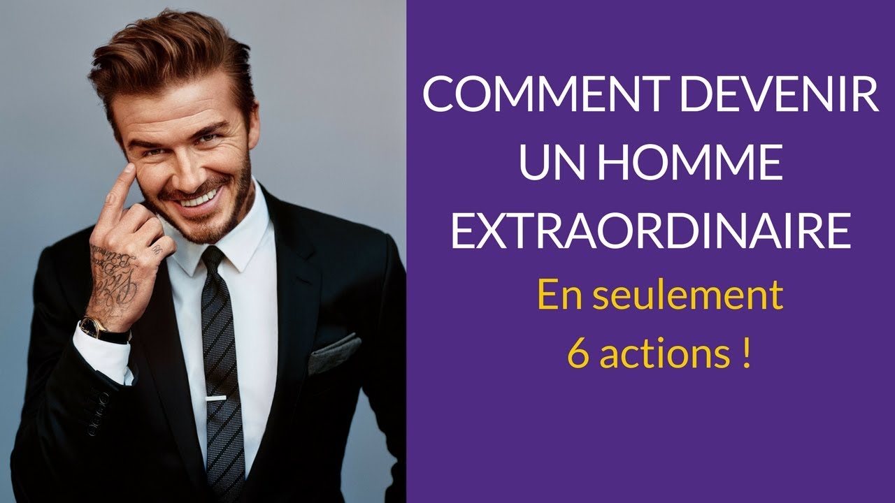 Comment devenir un homme EXTRAORDINAIRE grâce à ces 6 actions !