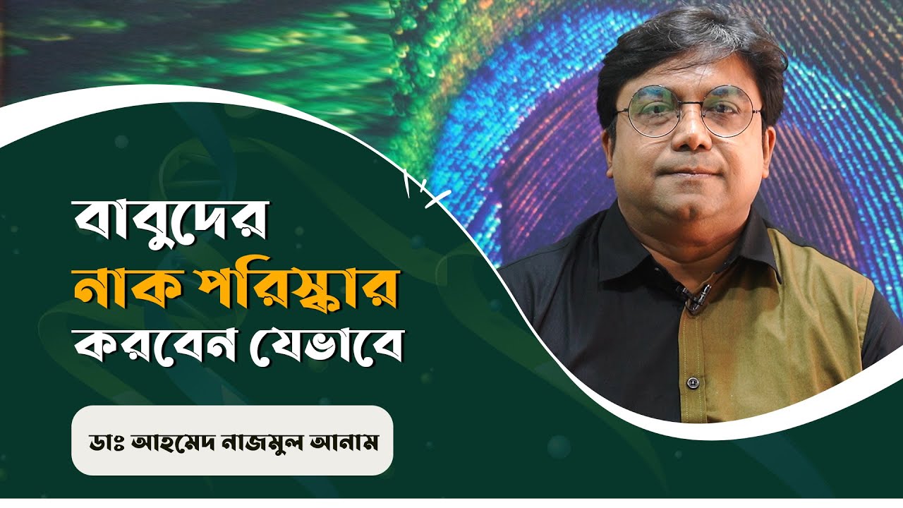 বাবুদের নাক পরিস্কার করবেন যেভাবে? | ডাঃ আহমেদ নাজমুল আনাম |FCPS, MD- Assistant Professor, ICMH