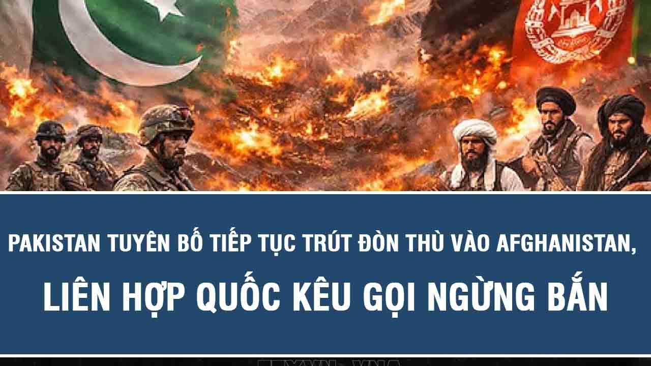 Pakistan tuyên bố tiếp tục trút đòn thù vào Afghanistan, Liên hợp quốc kêu gọi ngừng bắn